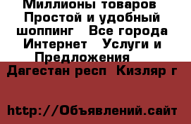 Миллионы товаров. Простой и удобный шоппинг - Все города Интернет » Услуги и Предложения   . Дагестан респ.,Кизляр г.